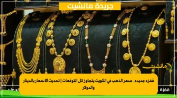 قفزة جديدة.. سعر الذهب في الكويت يتجاوز كل التوقعات تحديث الأسعار بالدينار والدولار 1